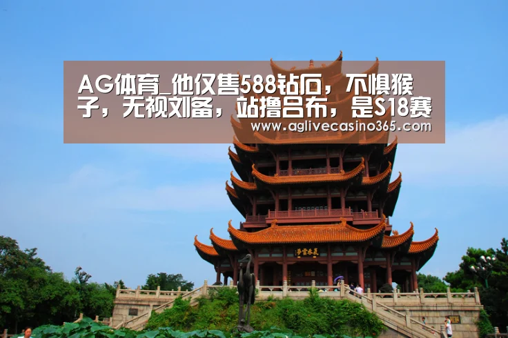 AG体育_他仅售588钻石,不惧猴子,无视刘备,站撸吕布,是S18赛季上分首选(图2) AG登录
