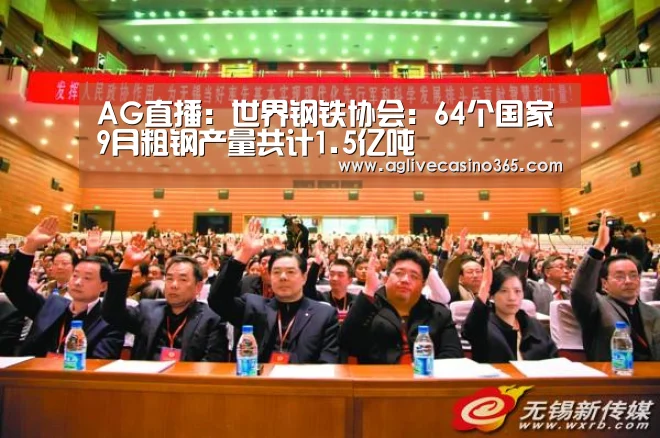 AG直播:世界钢铁协会:64个国家9月粗钢产量共计1.5亿吨(图4) AG体育