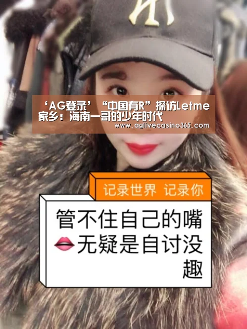 ‘AG登录’“中国有R”探访Letme家乡:海南一哥的少年时代(图1) AG直播
