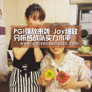 PGI强敌来袭 Joy细致分析各战队实力水平_AG体育(图1) AG直播