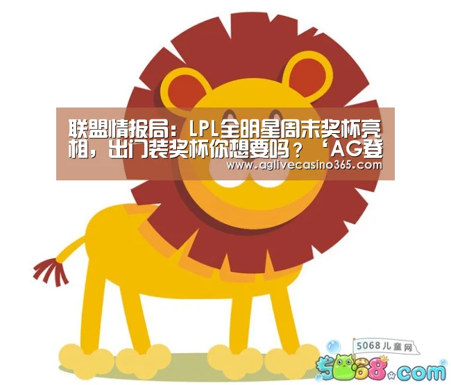 联盟情报局:LPL全明星周末奖杯亮相,出门装奖杯你想要吗?‘AG登录’(图1) AG体育