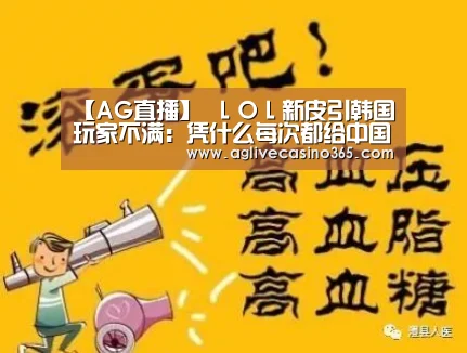 【AG直播】
LOL新皮引韩国玩家不满:凭什么每次都给中国做皮肤 酸了酸了(图1) AG登录